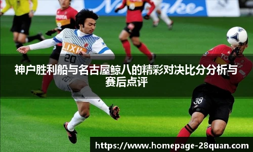 神户胜利船与名古屋鲸八的精彩对决比分分析与赛后点评