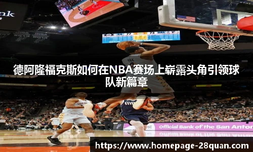 德阿隆福克斯如何在NBA赛场上崭露头角引领球队新篇章